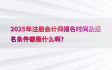 2025年注册会计师报名时间及报名条件都是什么啊?