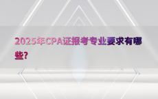 2025年CPA证报考专业要求有哪些?