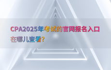 CPA2025年考试的官网报名入口在哪儿查看?