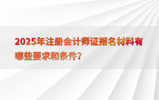 2025年注册会计师证报名材料有哪些要求和条件?