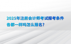 2025年注册会计师考试报考条件各都一样吗怎么报名?