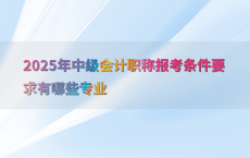 2025年中级会计职称报考条件要求有哪些专业