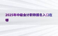 2025年中级会计职称报名入口在哪