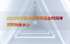 2025年中级会计职称报名时间考试时间是多少