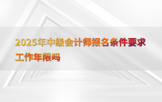 2025年中级会计师报名条件要求工作年限吗