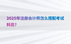 2025年注册会计师怎么搭配考试科目?
