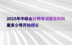 2025年中级会计师考试报名时间是多少号开始报名