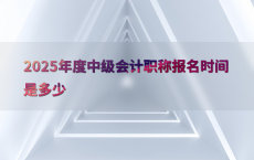 2025年度中级会计职称报名时间是多少