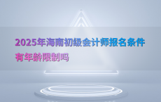 2025年海南初级会计师报名条件有年龄限制吗