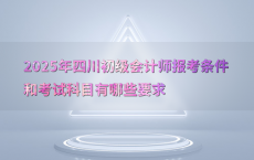 2025年四川初级会计师报考条件和考试科目有哪些要求