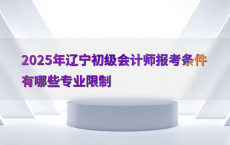 2025年辽宁初级会计师报考条件有哪些专业限制