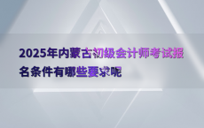 2025年内蒙古初级会计师考试报名条件有哪些要求呢