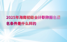 2025年海南初级会计职称报名报名条件是什么样的