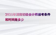 2025年湖南初级会计师报考条件和时间是多少