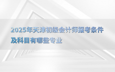 2025年天津初级会计师报考条件及科目有哪些专业