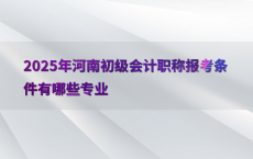 2025年河南初级会计职称报考条件有哪些专业