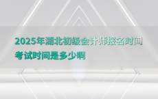 2025年湖北初级会计师报名时间考试时间是多少啊