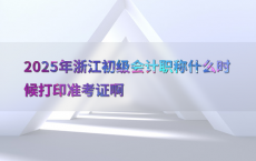 2025年浙江初级会计职称什么时候打印准考证啊