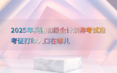 2025年兵团初级会计职称考试准考证打印入口在哪儿