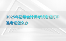 2025年初级会计师考试忘记打印准考证怎么办