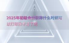 2025年初级会计职称什么时候可以打印准考证了呢