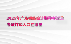 2025年广东初级会计职称考试准考证打印入口在哪里