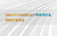 2025年天津初级会计师考试什么时候打准考证