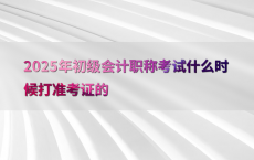 2025年初级会计职称考试什么时候打准考证的
