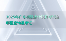 2025年广东初级会计职称考试在哪里查询准考证