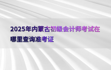 2025年内蒙古初级会计师考试在哪里查询准考证