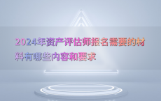 2024年资产评估师报名需要的材料有哪些内容和要求