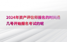 2024年资产评估师报名的时间是几号开始报名考试的呢