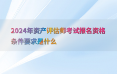 2024年资产评估师考试报名资格条件要求是什么