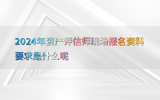 2024年资产评估师现场报名资料要求是什么呢