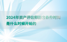 2024年资产评估师报名条件时间是什么时候开始的