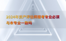 2024年资产评估师报考专业必须与本专业一致吗