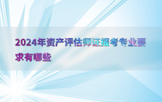 2024年资产评估师证报考专业要求有哪些