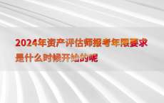 2024年资产评估师报考年限要求是什么时候开始的呢