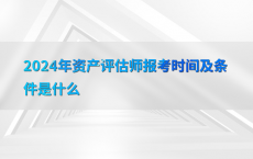 2024年资产评估师报考时间及条件是什么