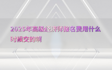 2025年高级经济师报名费用什么时候交的啊