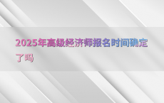 2025年高级经济师报名时间确定了吗