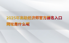2025年高级经济师官方报名入口网址是什么呢
