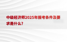 中级经济师2025年报考条件及要求是什么?