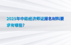 2025年中级经济师证报名材料要求有哪些?