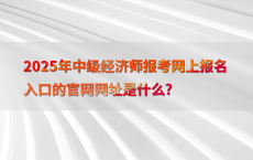 2025年中级经济师报考网上报名入口的官网网址是什么?