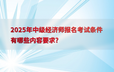 2025年中级经济师报名考试条件有哪些内容要求?