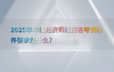 2025年中级经济师证报名考试条件要求是什么?