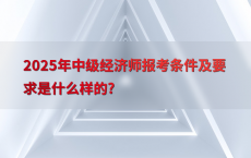 2025年中级经济师报考条件及要求是什么样的?