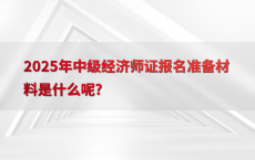 2025年中级经济师证报名准备材料是什么呢?