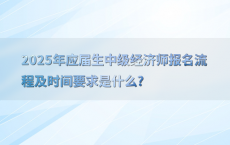 2025年应届生中级经济师报名流程及时间要求是什么?